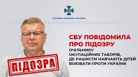 Повідомлено про підозру очільнику окупаційних таборів, де рашисти навчають дітей воювати проти України, - СБУ